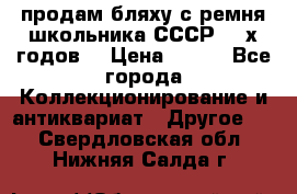 продам бляху с ремня школьника СССР 50-х годов. › Цена ­ 650 - Все города Коллекционирование и антиквариат » Другое   . Свердловская обл.,Нижняя Салда г.